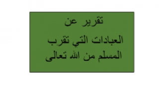 تقريرالعبادات التي تقرب المسلم من الله تعالى تربية إسلامية للصف الرابع